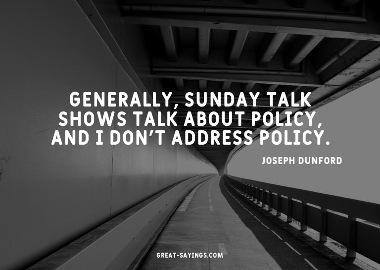 Generally, Sunday talk shows talk about policy, and I d