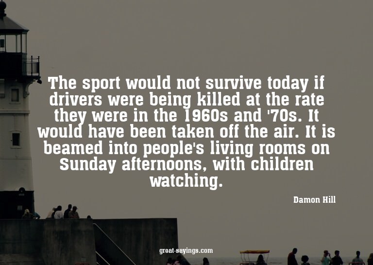 The sport would not survive today if drivers were being