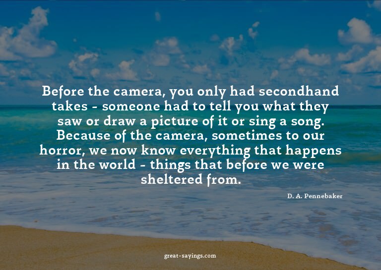 Before the camera, you only had secondhand takes - some