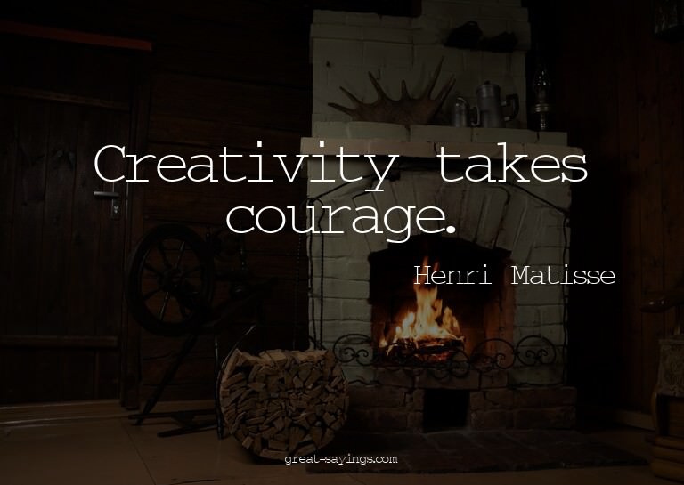 Creativity takes courage.

