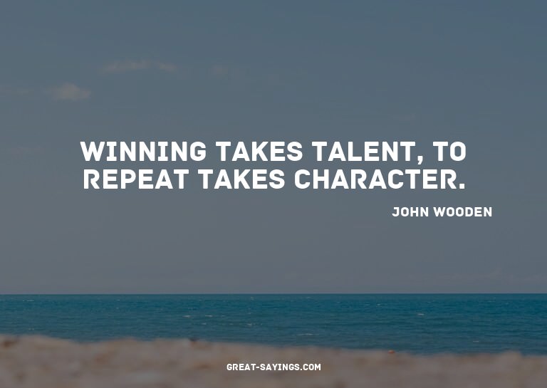Winning takes talent, to repeat takes character.

