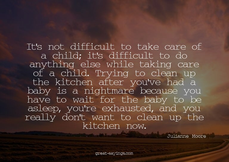 It's not difficult to take care of a child; it's diffic