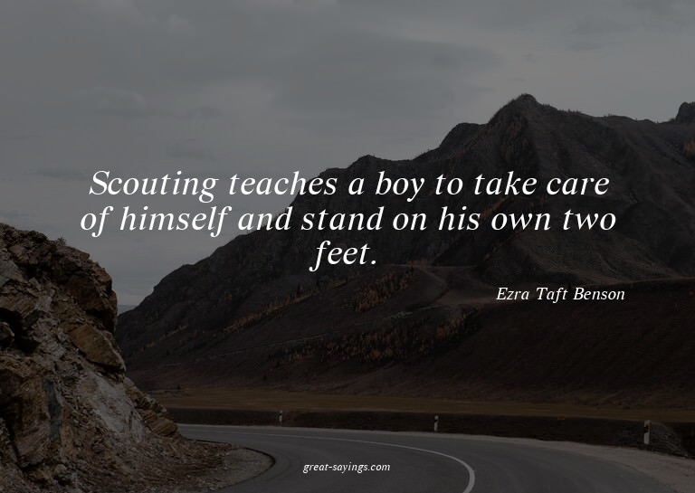 Scouting teaches a boy to take care of himself and stan