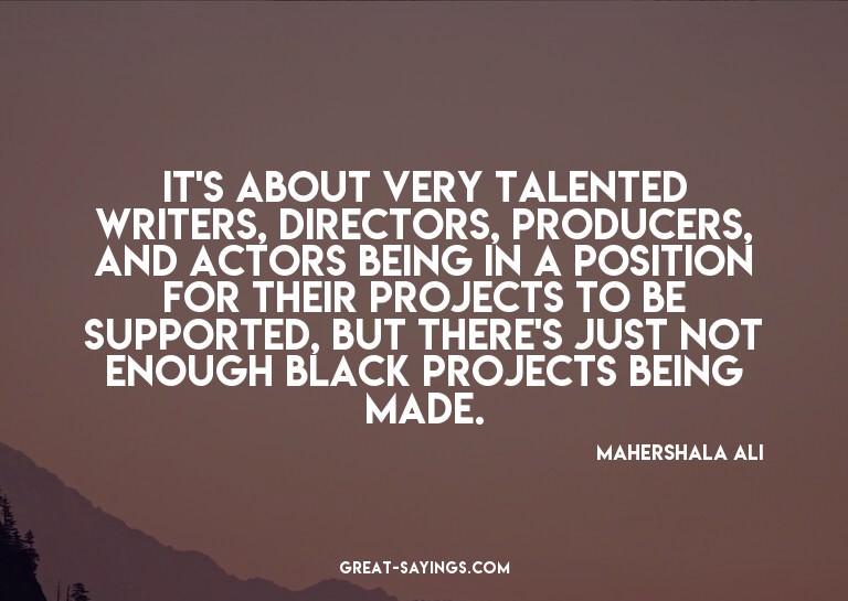 It's about very talented writers, directors, producers,