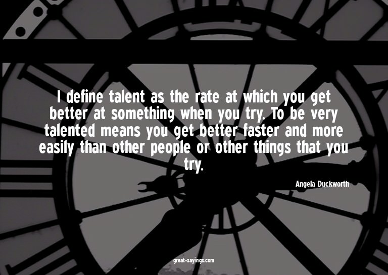 I define talent as the rate at which you get better at