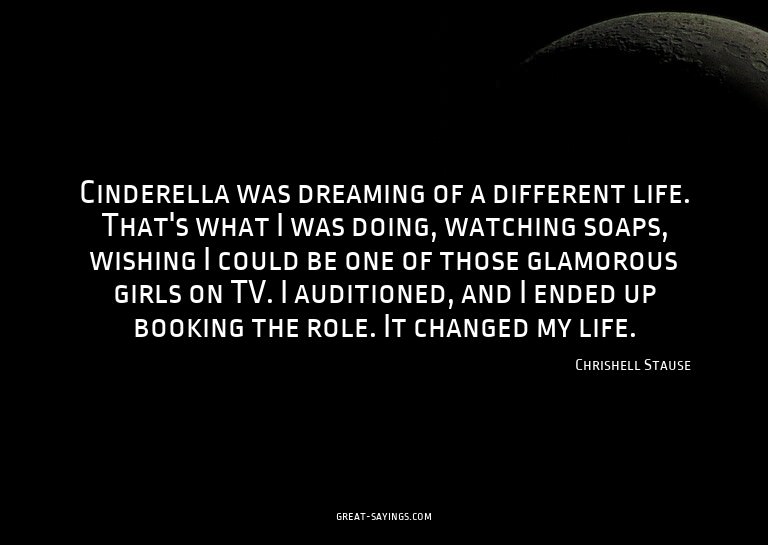Cinderella was dreaming of a different life. That's wha