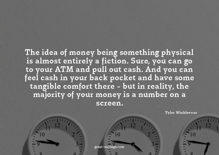 The idea of money being something physical is almost en