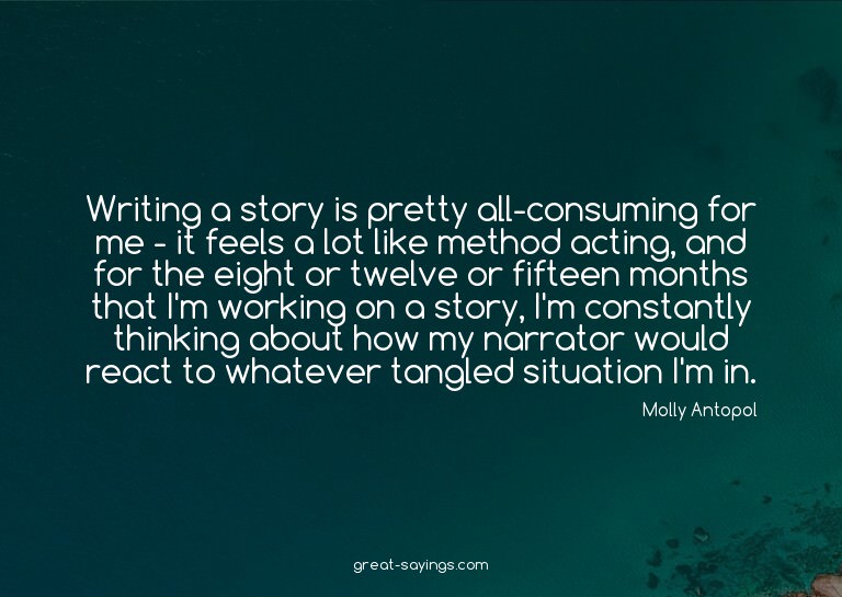 Writing a story is pretty all-consuming for me - it fee