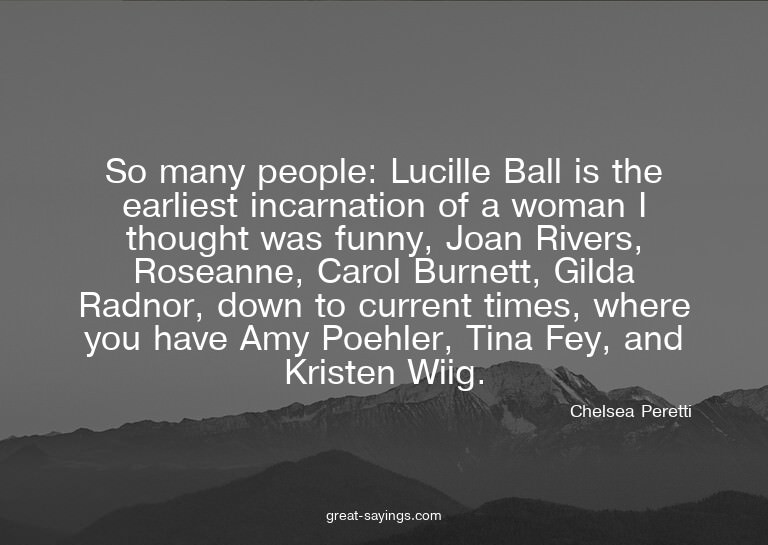 So many people: Lucille Ball is the earliest incarnatio