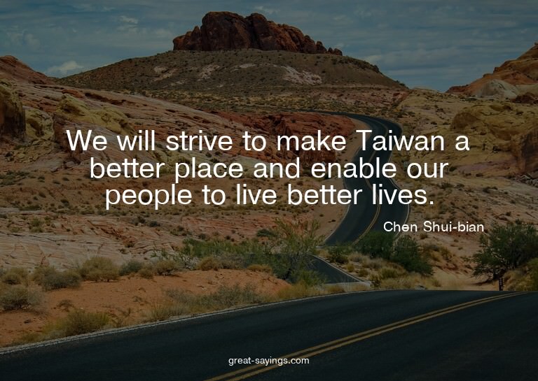 We will strive to make Taiwan a better place and enable
