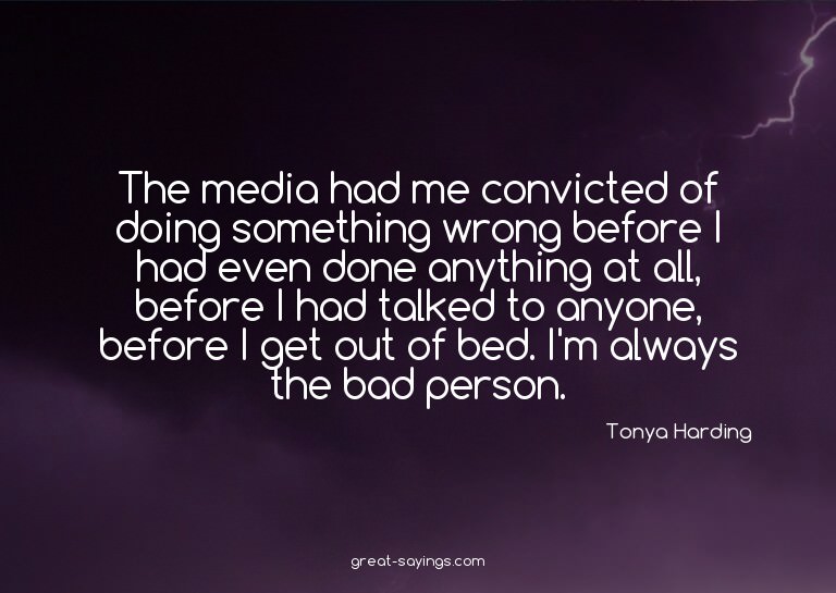 The media had me convicted of doing something wrong bef