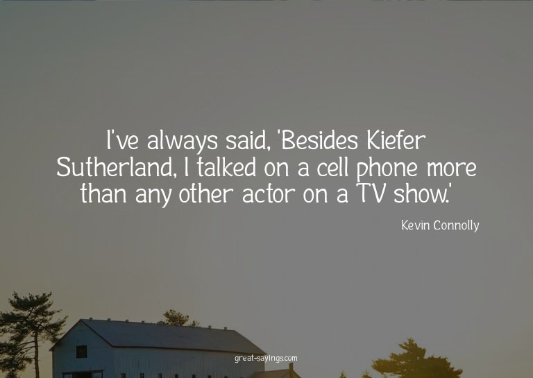I've always said, 'Besides Kiefer Sutherland, I talked