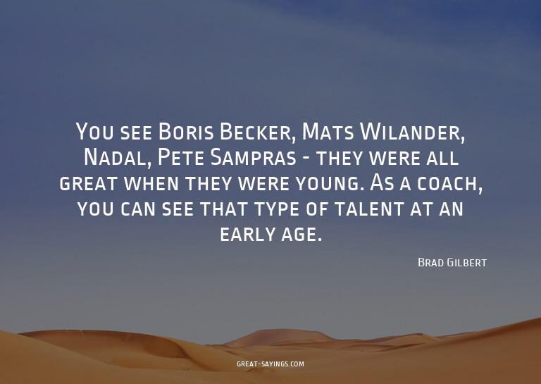 You see Boris Becker, Mats Wilander, Nadal, Pete Sampra
