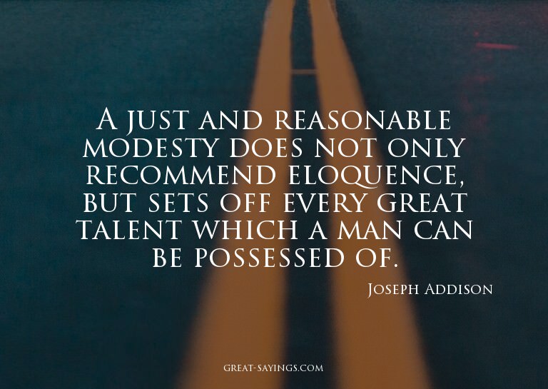 A just and reasonable modesty does not only recommend e