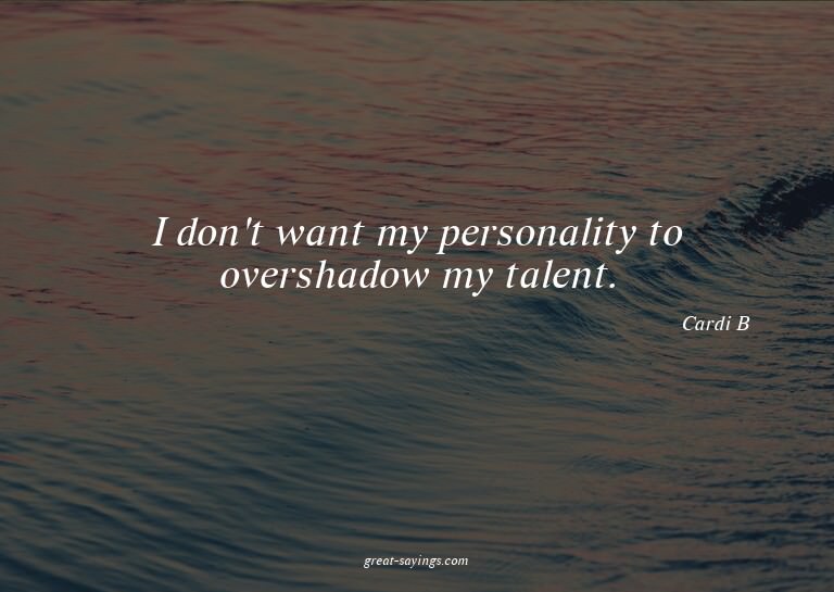 I don't want my personality to overshadow my talent.

