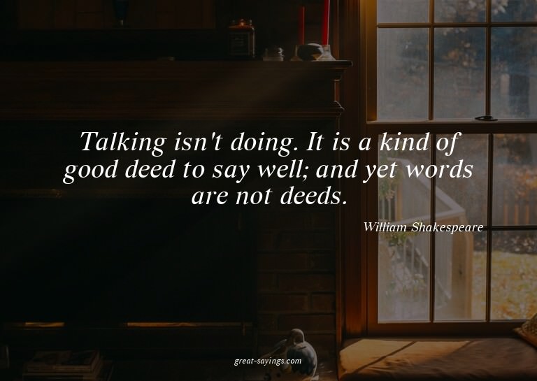 Talking isn't doing. It is a kind of good deed to say w