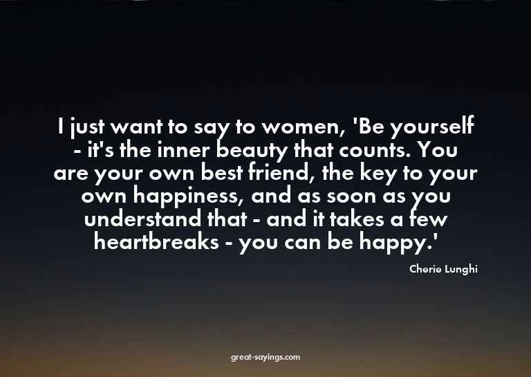 I just want to say to women, 'Be yourself - it's the in