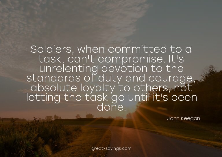 Soldiers, when committed to a task, can't compromise. I