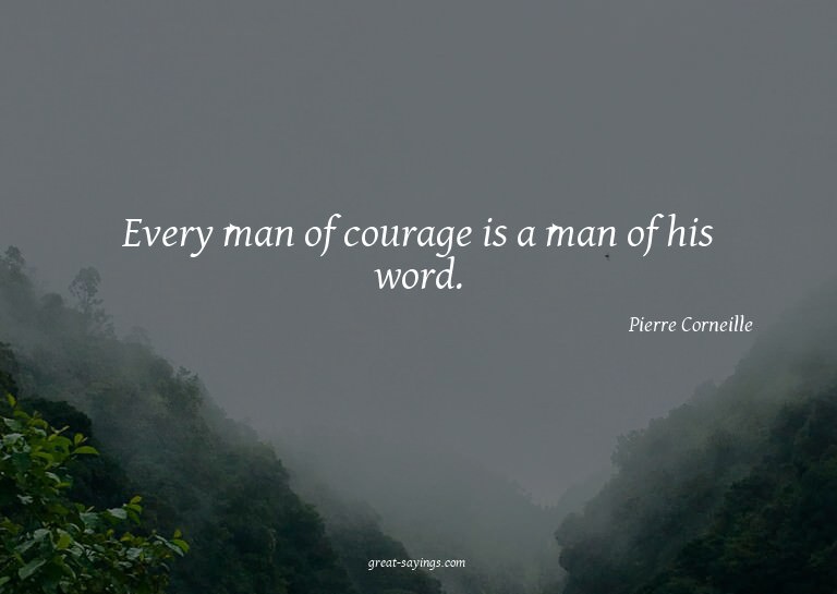 Every man of courage is a man of his word.

