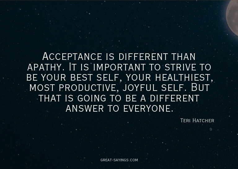 Acceptance is different than apathy. It is important to