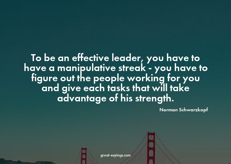 To be an effective leader, you have to have a manipulat