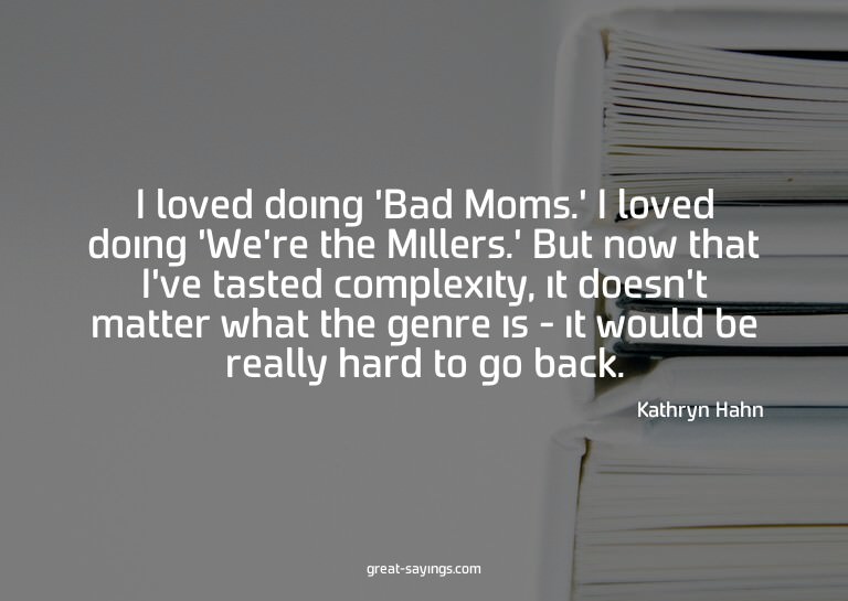 I loved doing 'Bad Moms.' I loved doing 'We're the Mill