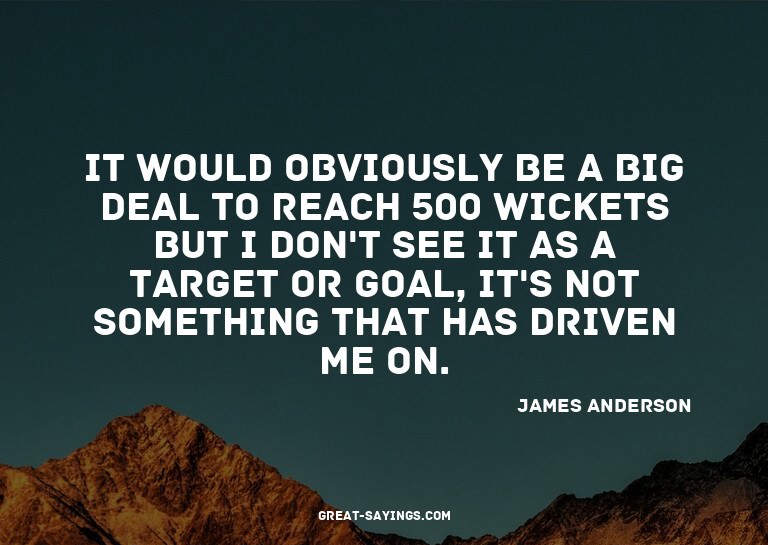 It would obviously be a big deal to reach 500 wickets b