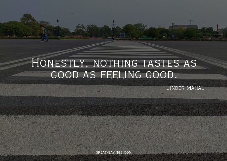 Honestly, nothing tastes as good as feeling good.

