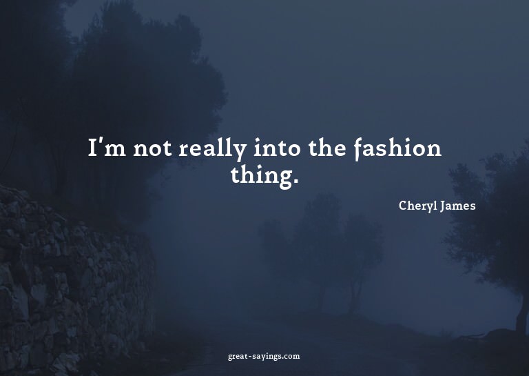 I'm not really into the fashion thing.

