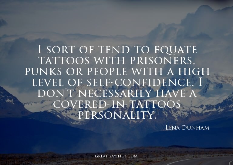 I sort of tend to equate tattoos with prisoners, punks
