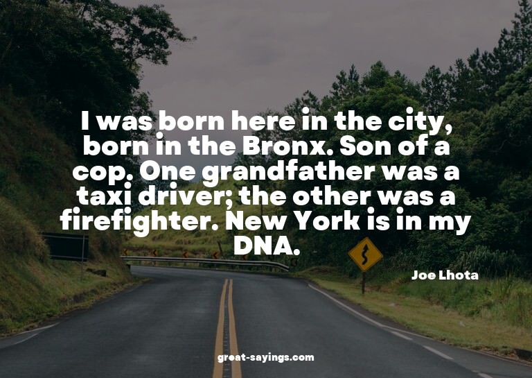 I was born here in the city, born in the Bronx. Son of