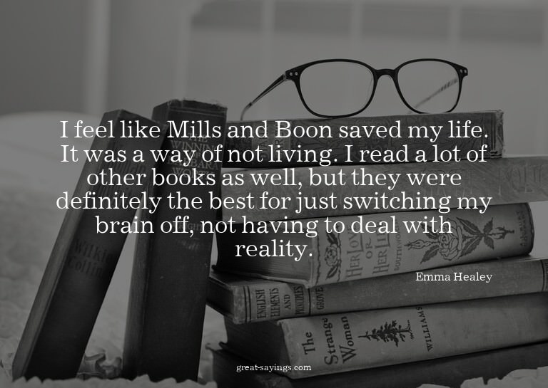 I feel like Mills and Boon saved my life. It was a way