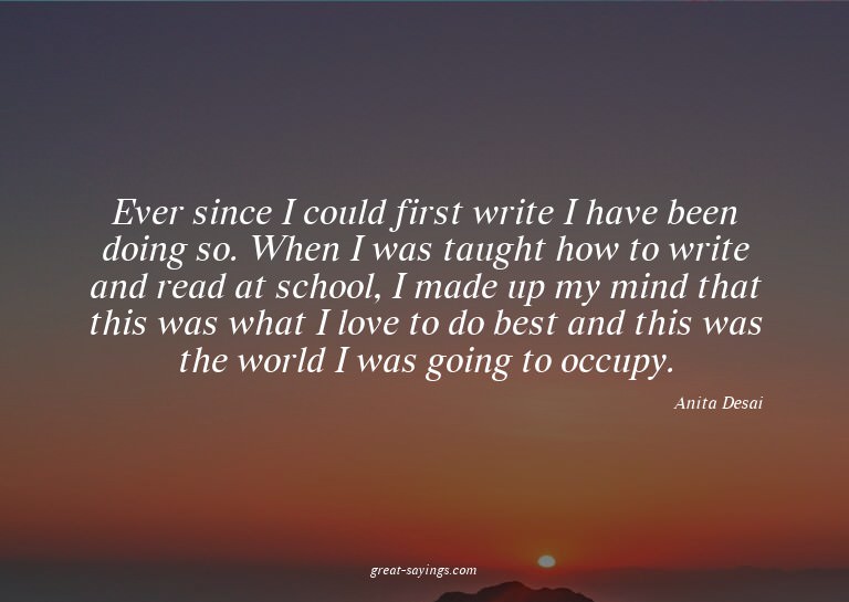 Ever since I could first write I have been doing so. Wh