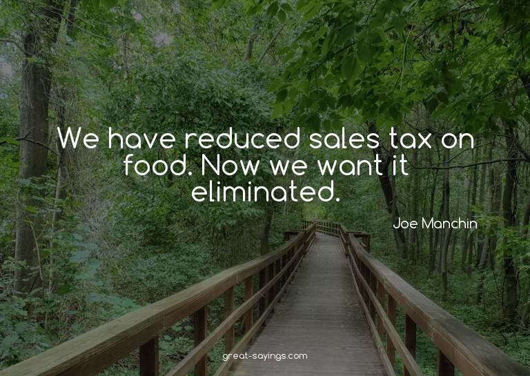 We have reduced sales tax on food. Now we want it elimi