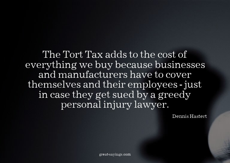 The Tort Tax adds to the cost of everything we buy beca