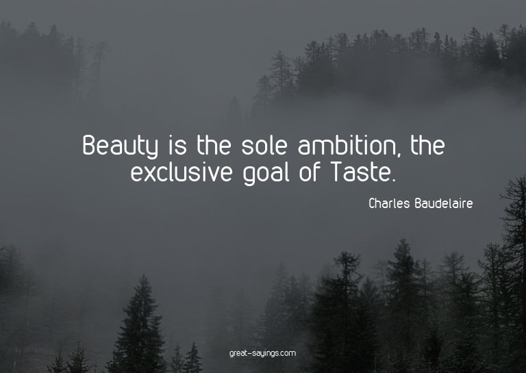 Beauty is the sole ambition, the exclusive goal of Tast