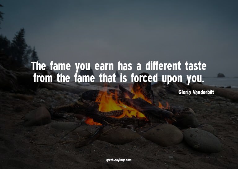 The fame you earn has a different taste from the fame t