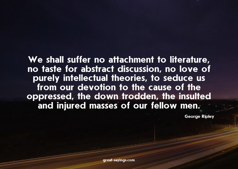 We shall suffer no attachment to literature, no taste f
