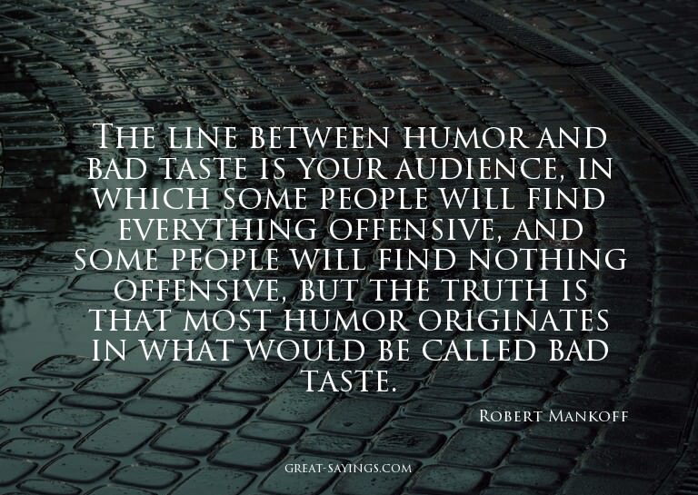 The line between humor and bad taste is your audience,