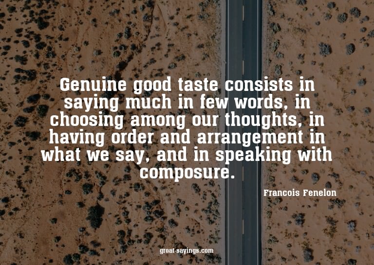 Genuine good taste consists in saying much in few words