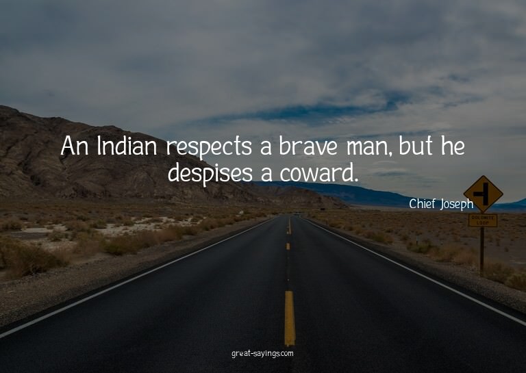 An Indian respects a brave man, but he despises a cowar