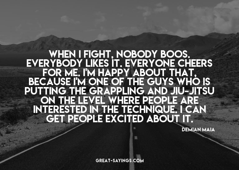 When I fight, nobody boos. Everybody likes it. Everyone