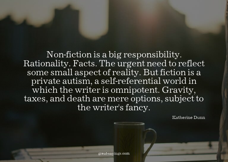 Non-fiction is a big responsibility. Rationality. Facts