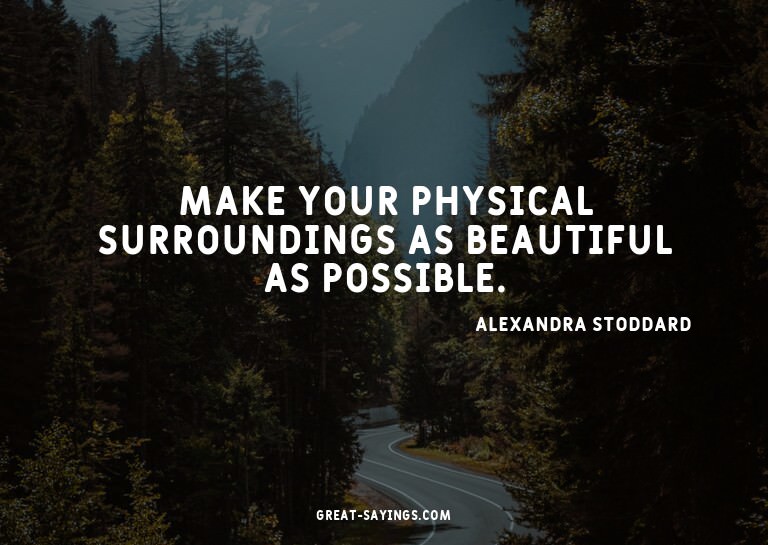 Make your physical surroundings as beautiful as possibl