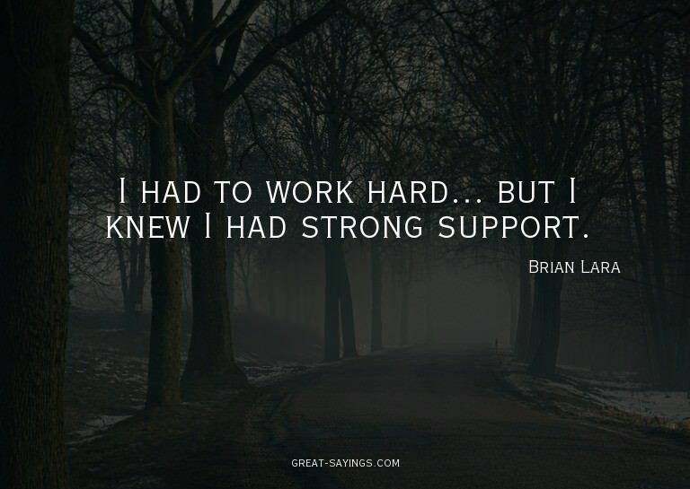 I had to work hard... but I knew I had strong support.

