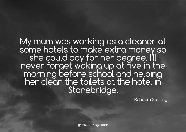 My mum was working as a cleaner at some hotels to make