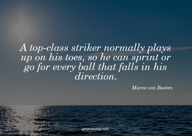 A top-class striker normally plays up on his toes, so h