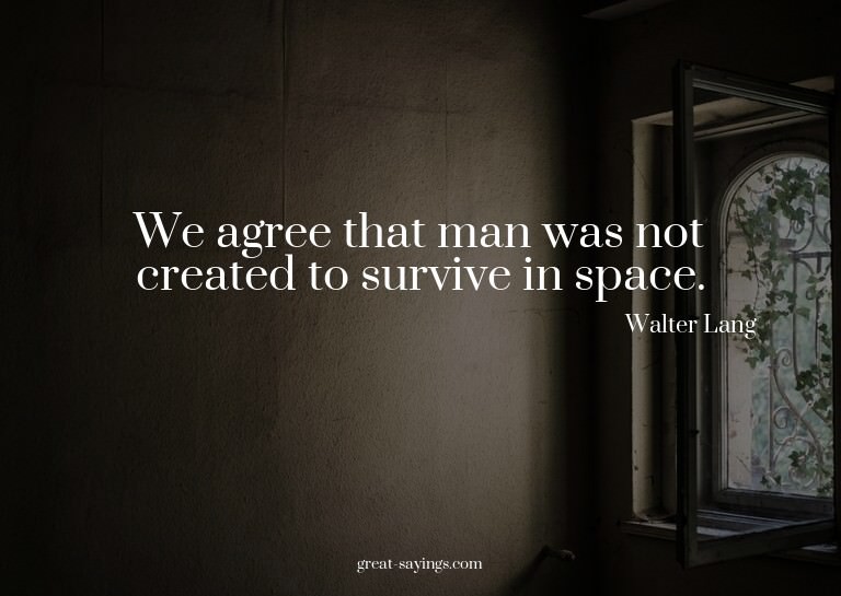We agree that man was not created to survive in space.

