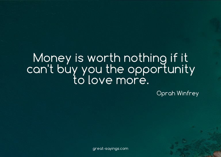 Money is worth nothing if it can't buy you the opportun