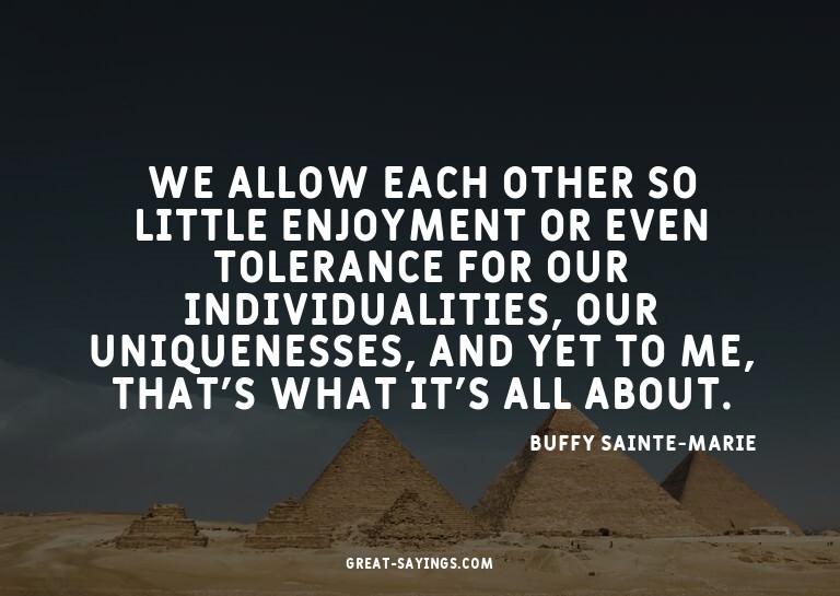 We allow each other so little enjoyment or even toleran